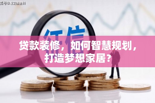 丰顺贷款装修，如何智慧规划，打造梦想家居？