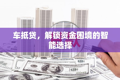 鹿野车抵贷，解锁资金困境的智能选择