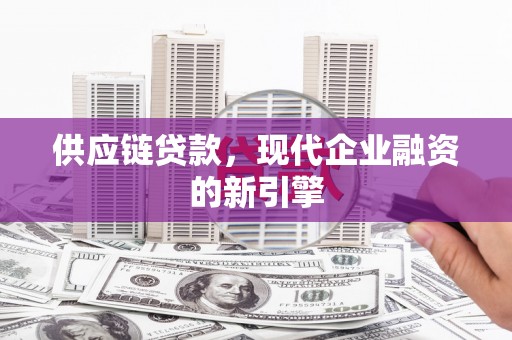 阿图什供应链贷款，现代企业融资的新引擎