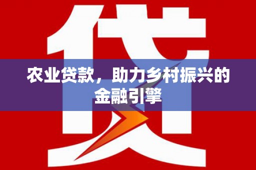 苍溪农业贷款，助力乡村振兴的金融引擎