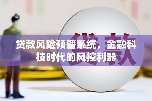 宁晋贷款风险预警系统，金融科技时代的风控利器