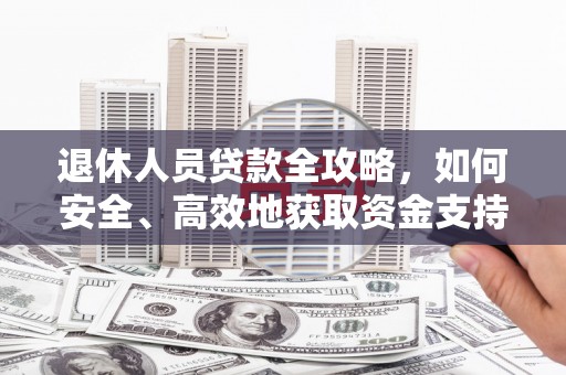新埔退休人员贷款全攻略，如何安全、高效地获取资金支持