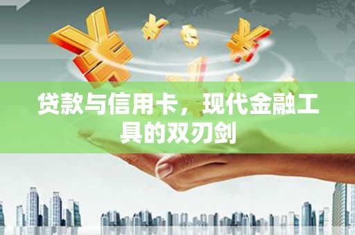 昭苏贷款与信用卡，现代金融工具的双刃剑