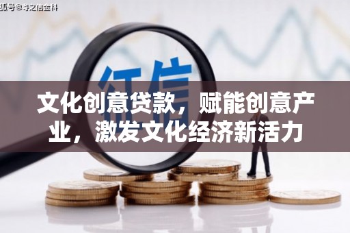 水里文化创意贷款，赋能创意产业，激发文化经济新活力