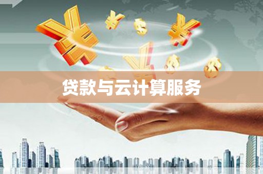 怒江贷款与云计算服务