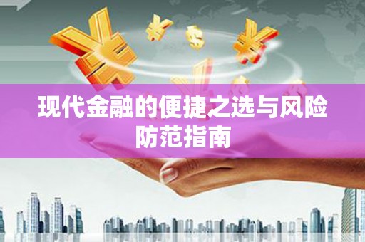 新泰现代金融的便捷之选与风险防范指南