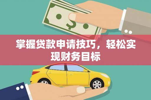 康保掌握贷款申请技巧，轻松实现财务目标