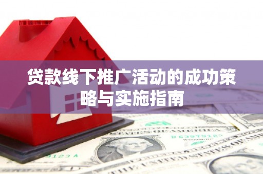 温宿贷款线下推广活动的成功策略与实施指南