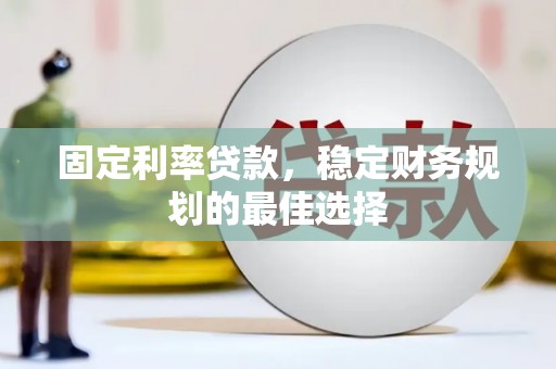 沂源固定利率贷款，稳定财务规划的最佳选择