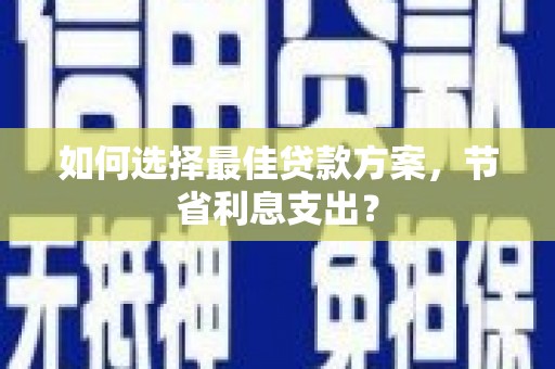 光复如何选择最佳贷款方案，节省利息支出？