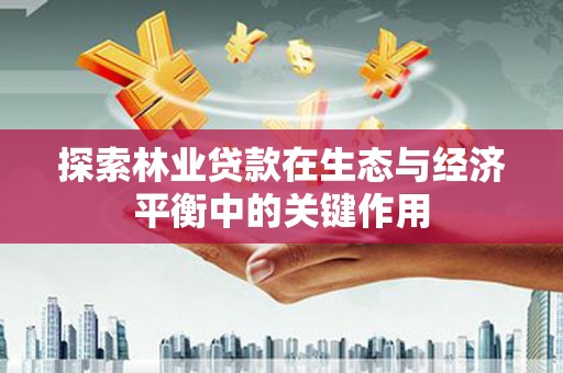 莱城探索林业贷款在生态与经济平衡中的关键作用
