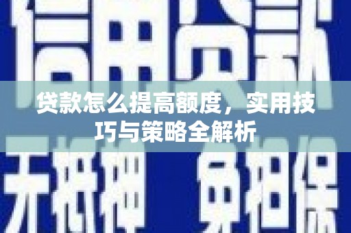 昌图贷款怎么提高额度，实用技巧与策略全解析