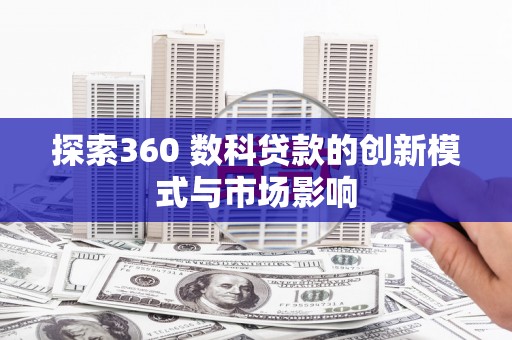 武川探索360 数科贷款的创新模式与市场影响