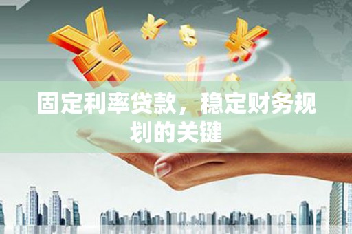 崇信固定利率贷款，稳定财务规划的关键