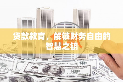 埌东贷款教育，解锁财务自由的智慧之钥