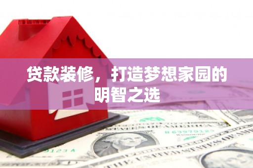 福田贷款装修，打造梦想家园的明智之选