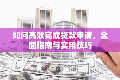 灵武如何高效完成贷款申请，全面指南与实用技巧
