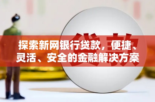 会理探索新网银行贷款，便捷、灵活、安全的金融解决方案