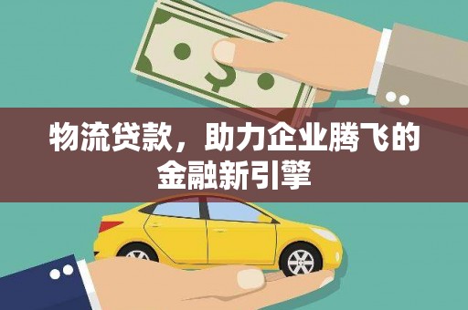 茂林物流贷款，助力企业腾飞的金融新引擎