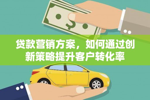 白河贷款营销方案，如何通过创新策略提升客户转化率
