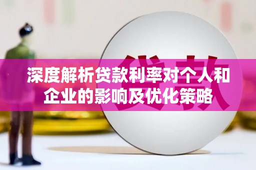 沾益深度解析贷款利率对个人和企业的影响及优化策略