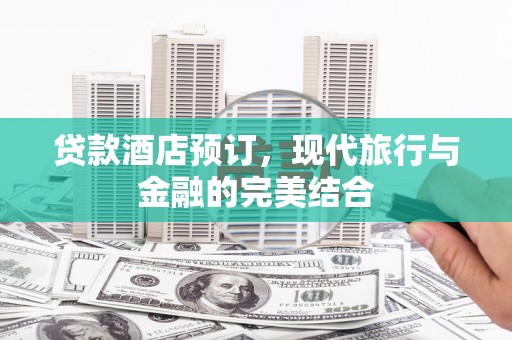 长岭贷款酒店预订，现代旅行与金融的完美结合