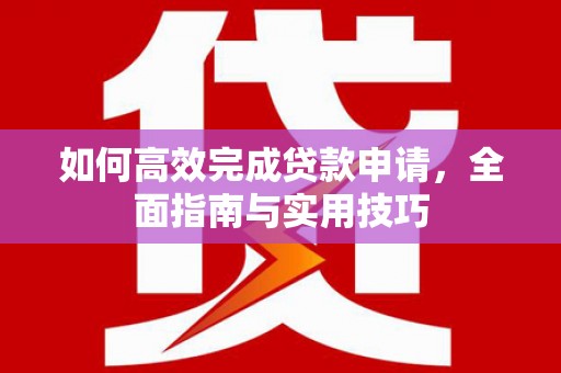乡宁如何高效完成贷款申请，全面指南与实用技巧