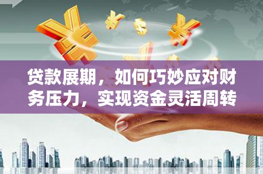 白山贷款展期，如何巧妙应对财务压力，实现资金灵活周转