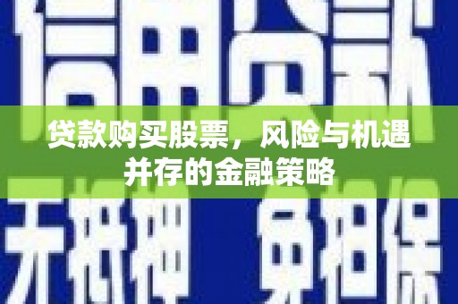 聂荣贷款购买股票，风险与机遇并存的金融策略