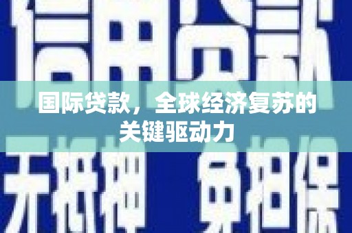 马尔康国际贷款，全球经济复苏的关键驱动力
