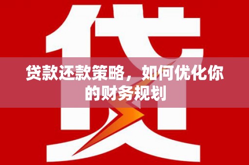 容县贷款还款策略，如何优化你的财务规划