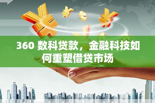 嵩县360 数科贷款，金融科技如何重塑借贷市场