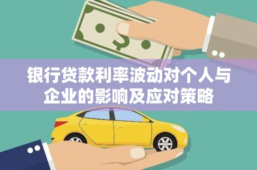 观音银行贷款利率波动对个人与企业的影响及应对策略