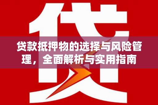 犍为贷款抵押物的选择与风险管理，全面解析与实用指南