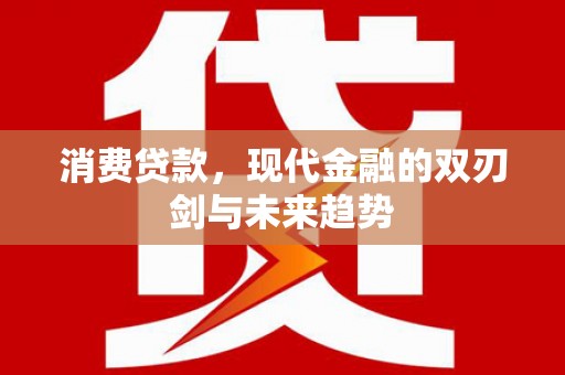 南乐消费贷款，现代金融的双刃剑与未来趋势