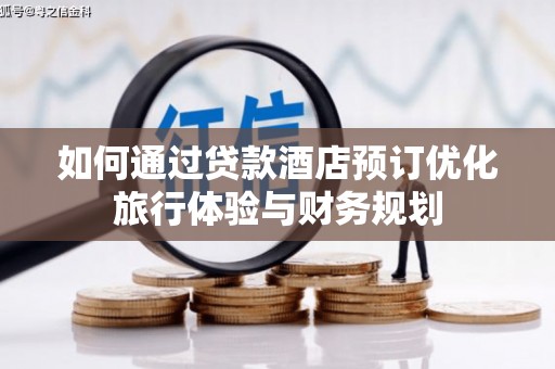湘东如何通过贷款酒店预订优化旅行体验与财务规划