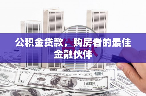 徐汇公积金贷款，购房者的最佳金融伙伴