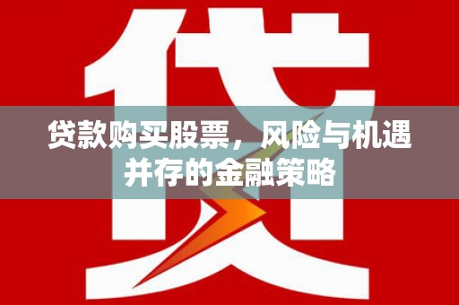 秦淮贷款购买股票，风险与机遇并存的金融策略