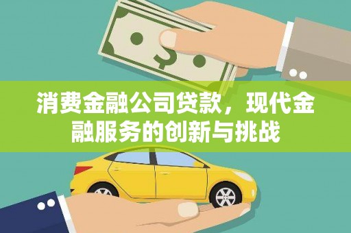 威海消费金融公司贷款，现代金融服务的创新与挑战