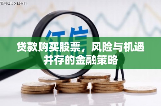 龙崎贷款购买股票，风险与机遇并存的金融策略