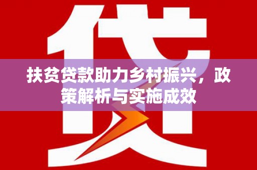 清新扶贫贷款助力乡村振兴，政策解析与实施成效