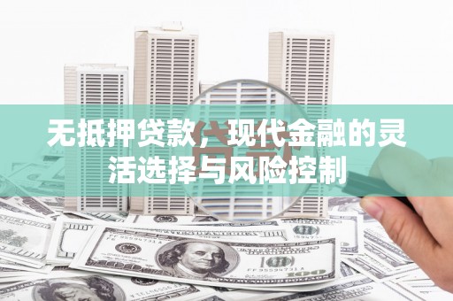 西安无抵押贷款，现代金融的灵活选择与风险控制