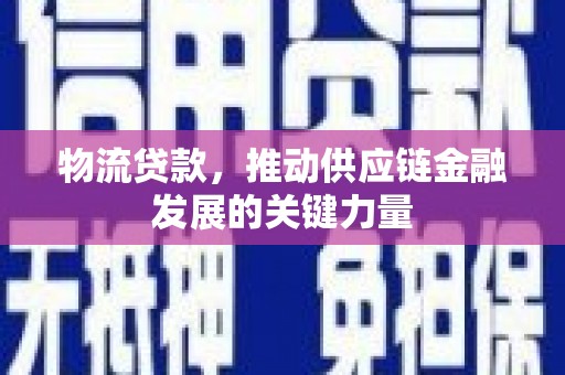 富裕物流贷款，推动供应链金融发展的关键力量