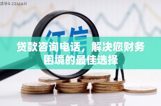 大朗贷款咨询电话，解决您财务困境的最佳选择