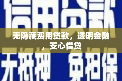 西陵无隐藏费用贷款，透明金融，安心借贷