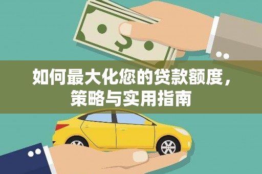 烈山如何最大化您的贷款额度，策略与实用指南