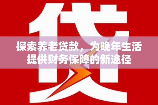 玉田探索养老贷款，为晚年生活提供财务保障的新途径