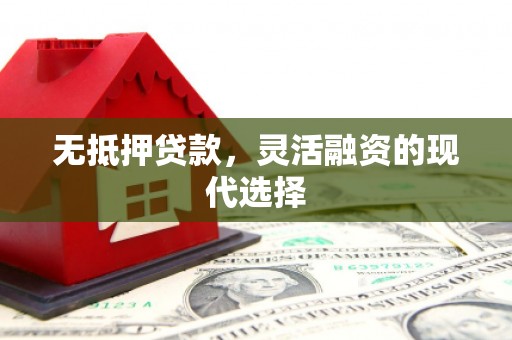 古县无抵押贷款，灵活融资的现代选择