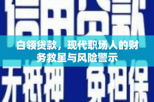 津市白领贷款，现代职场人的财务救星与风险警示