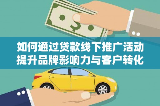 云岩如何通过贷款线下推广活动提升品牌影响力与客户转化率